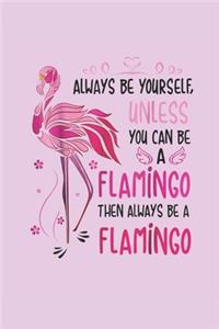 Always Be Yourself, Unless You Can Be A Flamingo Then Always Be A Flamingo