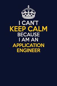 I Can't Keep Calm Because I Am An Application Engineer