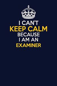 I Can't Keep Calm Because I Am An Examiner