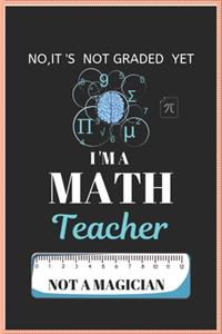 No It's Not Graded Yet I'm a Math Teacher Not a Magician