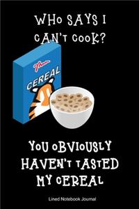 Who Says I Can't Cook? You Obviously Haven't Tasted My Cereal Lined Notebook Journal