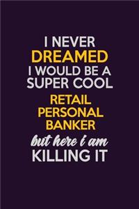 I Never Dreamed I Would Be A Super cool Retail Personal Banker But Here I Am Killing It