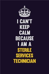 I Can't Keep Calm Because I Am A Sterile Services Technician