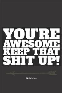 You're awesome. Keep That Shit Up Notebook