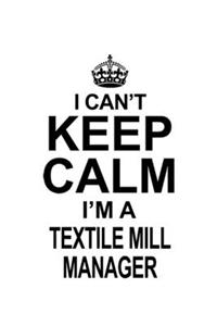I Can't Keep Calm I'm A Textile Mill Manager