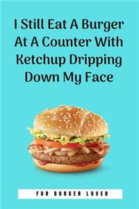 I Still Eat A Burger At A Counter With Ketchup Dripping Down My Face