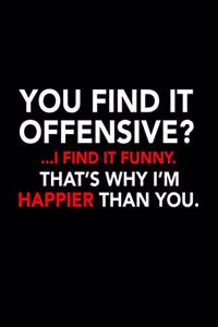 You find it offensive? .. I find it funny. That's why I'm happier than you.