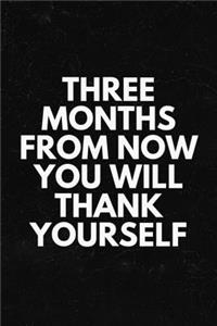 Three Months from Now You Will Thank Yourself