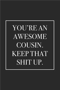 You're an Awesome Cousin. Keep That Shit Up