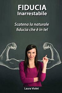 Fiducia Inarrestabile - Scatena la naturale fiducia che è in te!