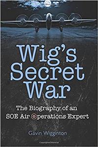 Wigs Secret War: The Biography of an SOE Air Operations Manager