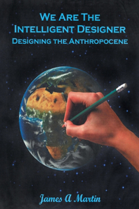 We are the Intelligent Designer, Designing the Anthropocene