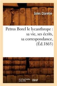 Petrus Borel Le Lycanthrope: Sa Vie, Ses Écrits, Sa Correspondance, (Éd.1865)