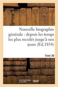 Nouvelle Biographie Générale: Depuis Les Temps Les Plus Reculés Jusqu'à Nos Jours.... Tome 38