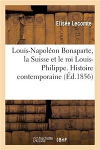 Louis-Napoléon Bonaparte, La Suisse Et Le Roi Louis-Philippe. Histoire Contemporaine