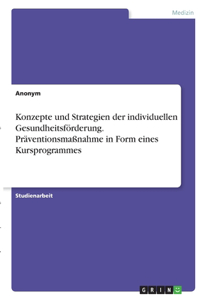 Konzepte und Strategien der individuellen Gesundheitsförderung. Präventionsmaßnahme in Form eines Kursprogrammes