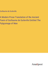 A Modern Prose Translation of the Ancient Poem of Guillaume de Guileville Entitled The Pylgrymage of Man