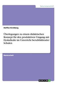 Überlegungen zu einem didaktischen Konzept für den produktiven Umgang mit Dyskalkulie im Unterricht berufsbildender Schulen