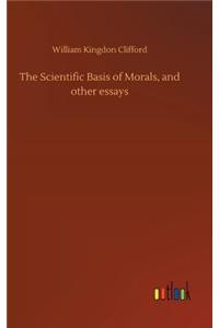 Scientific Basis of Morals, and other essays