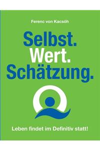 Selbst.Wert.Schätzung.: Leben findet im Definiv statt!