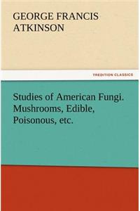 Studies of American Fungi. Mushrooms, Edible, Poisonous, etc.