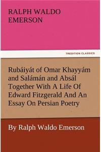 Rub Iy T of Omar Khayy M and Sal M N and ABS L Together with a Life of Edward Fitzgerald and an Essay on Persian Poetry by Ralph Waldo Emerson