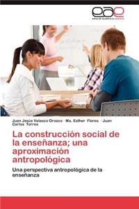 La Construccion Social de La Ensenanza; Una Aproximacion Antropologica