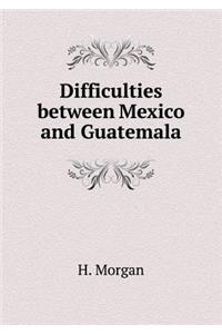 Difficulties Between Mexico and Guatemala