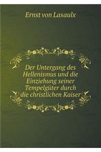 Der Untergang Des Hellenismus Und Die Einziehung Seiner Tempelgüter Durch Die Christlichen Kaiser