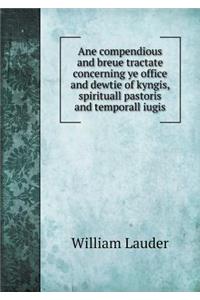 Ane Compendious and Breue Tractate Concerning Ye Office and Dewtie of Kyngis, Spirituall Pastoris and Temporall Iugis