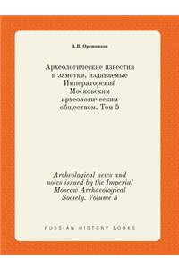 Archeological News and Notes Issued by the Imperial Moscow Archaeological Society. Volume 5