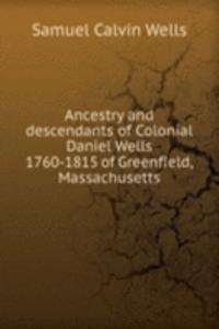 Ancestry and descendants of Colonial Daniel Wells 1760-1815 of Greenfield, Massachusetts