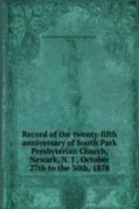 Record of the twenty-fifth anniversary of South Park Presbyterian Church, Newark, N. J., October 27th to the 30th, 1878