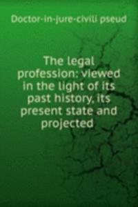 legal profession: viewed in the light of its past history, its present state and projected .