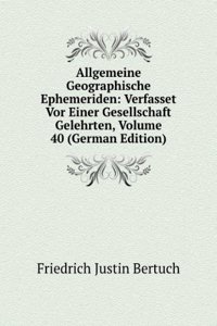 Allgemeine Geographische Ephemeriden: Verfasset Vor Einer Gesellschaft Gelehrten, Volume 40 (German Edition)