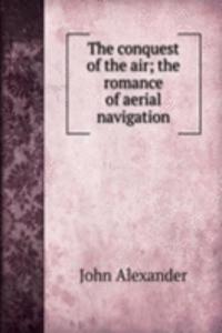 conquest of the air; the romance of aerial navigation