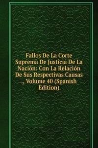 Fallos De La Corte Suprema De Justicia De La Nacion: Con La Relacion De Sus Respectivas Causas ., Volume 40 (Spanish Edition)