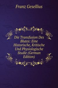 Die Transfusion Des Blutes: Eine Historische, Kritische Und Physiologische Studie (German Edition)