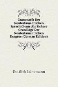 Grammatik Des Neutestamentlichen Sprachidioms Als Sichere Grundlage Der Neutestamentlichen Exegese (German Edition)