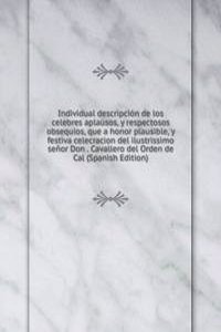 Individual descripcion de los celebres aplausos, y respectosos obsequios, que a honor plausible, y festiva celecracion del ilustrissimo senor Don . Cavallero del Orden de Cal (Spanish Edition)