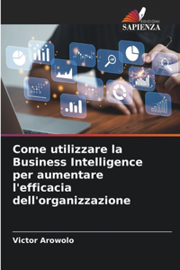 Come utilizzare la Business Intelligence per aumentare l'efficacia dell'organizzazione