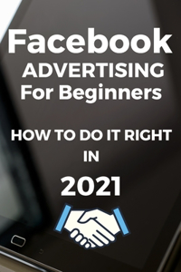 Facebook ADVERTISING FOR BEGINNERS - How to Do It Right In 2021