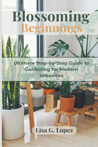 Blossoming Beginnings: The Ultimate Step-by-Step Guide to Gardening for Modern Urbanites