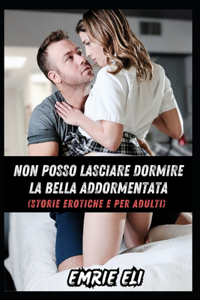 Non Posso Lasciare Dormire La Bella Addormentata (Storie Erotiche E Per Adulti)