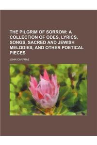 The Pilgrim of Sorrow; A Collection of Odes, Lyrics, Songs, Sacred and Jewish Melodies, and Other Poetical Pieces