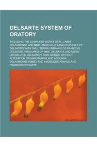 Delsarte System of Oratory; Including the Complete Works of M. L'Abbe Delaumosne and Mme. Angelique Arnaud (Puoils of Delsarte) with the Literary Rema