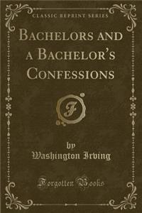 Bachelors and a Bachelor's Confessions (Classic Reprint)