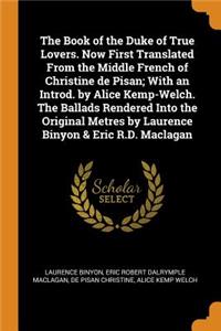 The Book of the Duke of True Lovers. Now First Translated from the Middle French of Christine de Pisan; With an Introd. by Alice Kemp-Welch. the Ballads Rendered Into the Original Metres by Laurence Binyon & Eric R.D. Maclagan