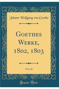 Goethes Werke, 1802, 1803, Vol. 16 (Classic Reprint)