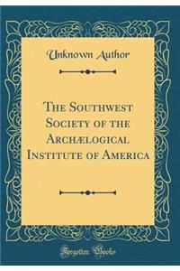 The Southwest Society of the ArchÃ¦logical Institute of America (Classic Reprint)